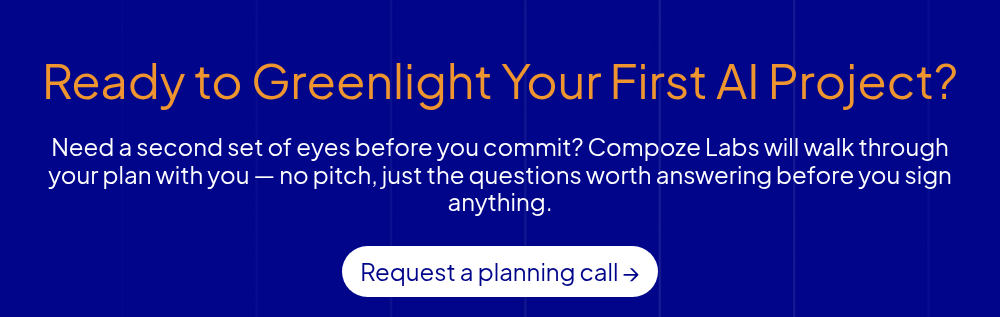 Ready to Greenlight Your First AI Project? &nbsp; Need a second set of eyes before you commit? Compoze Labs will walk through your plan with you — no pitch, just the questions worth answering before you sign anything.