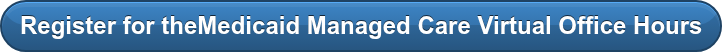 Register for theMedicaid Managed Care Virtual Office Hours
