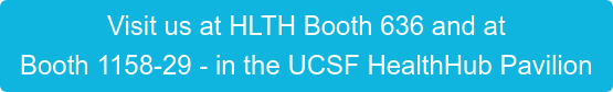 Visit us at HLTH Booth 636 and at Booth 1158-29 - in the UCSF HealthHub Pavilion