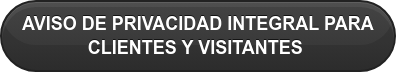AVISO DE PRIVACIDAD INTEGRAL PARA  CLIENTES Y VISITANTES 