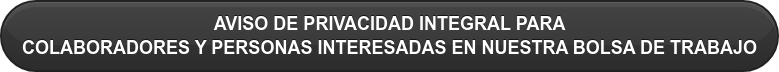 AVISO DE PRIVACIDAD INTEGRAL PARA  COLABORADORES Y PERSONAS INTERESADAS EN NUESTRA BOLSA DE TRABAJO