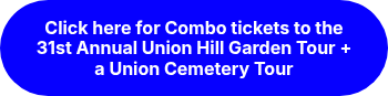 Click here for Combo&nbsp;tickets&nbsp;to the <br>31st Annual Union Hill Garden Tour + <br>a Union Cemetery Tour