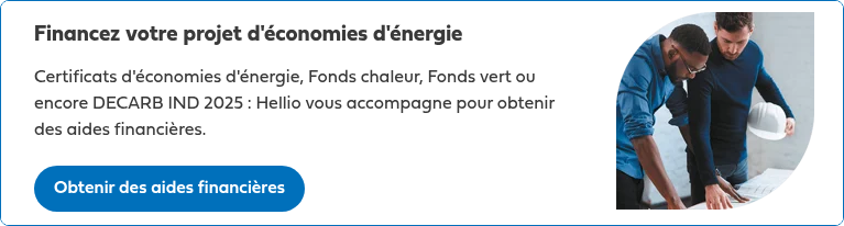 Financez votre projet d'économies d'énergie   Certificats d'économies d'énergie, Fonds chaleur, Fonds vert ou encore DECARB IND 2025 : Hellio vous accompagne pour obtenir des aides financières.