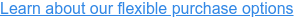 Learn about our flexible purchase options