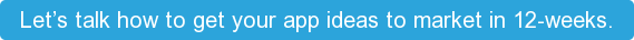 Let’s talk how to get your app ideas to market in 12-weeks.