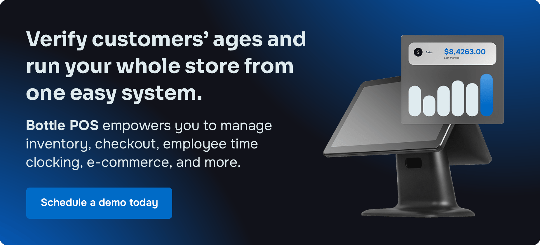 Verify customers’ ages and run your store from one easy system. Bottle POS empowers you to manage inventory, checkout, employee time clocking, e-commerce, and more. Schedule a demo today.