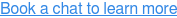Book a chat to learn more