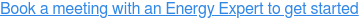 Book a meeting with an Energy Expert to get started