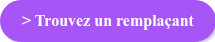 > Trouver un remplaçant