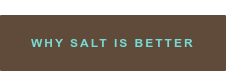 WHY SALT IS BETTER