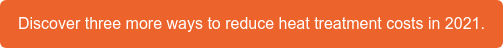 Discover three more ways to reduce heat treatment costs in 2021.