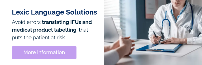 Lexic Language Solutions Avoid errors translating IFUs and medical product labelling that puts the patient at risk.  