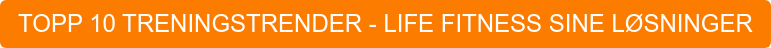 TOPP 10 TRENINGSTRENDER - LIFE FITNESS SINE LØSNINGER