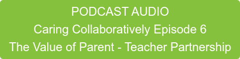 PODCAST AUDIO Caring Collaboratively Episode 6 The Value of Parent - Teacher Partnership