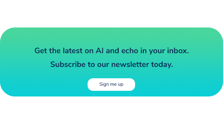 Get the latest on AI and echo in your inbox. Subscribe to our newsletter today. Sign me up