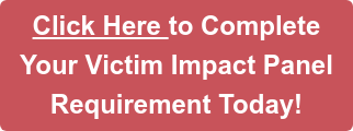 Click Here to Complete Your Victim Impact Panel Requirement Today!