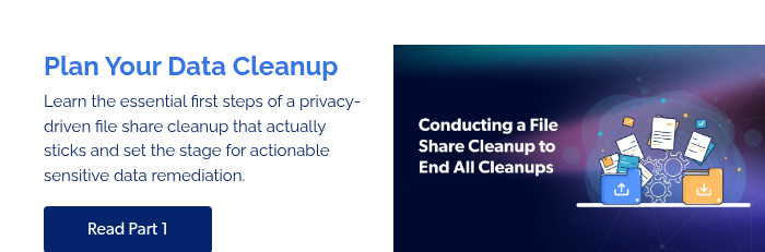 Plan Your Data Cleanup Learn the essential first steps of a privacy-driven file share cleanup that actually sticks and set the stage for actionable sensitive data remediation.  