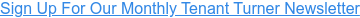 Sign Up For Our Monthly Tenant Turner Newsletter