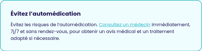 &nbsp; Évitez l’automédication&nbsp; &nbsp; Évitez les risques de l’automédication. Consultez un médecin immédiatement, 7j/7 et sans rendez-vous, pour obtenir un avis médical et un traitement adapté si nécessaire. &nbsp;