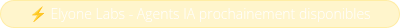 <p style="font-size: 14px; line-height: 1; text-align: center;">⚡&nbsp;Elyone Labs - Agents IA prochainement disponibles</p>