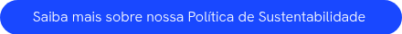 <span style="line-height: 116%;"><span style="line-height: 115%;">Saiba mais sobre nossa Política de Sustentabilidade</span>&nbsp;</span>