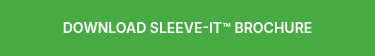 DOWNLOAD SLEEVE-IT™ BROCHURE