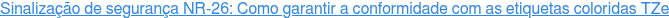 Sinalização de segurança NR-26: Como garantir a conformidade com as etiquetas  coloridas TZe