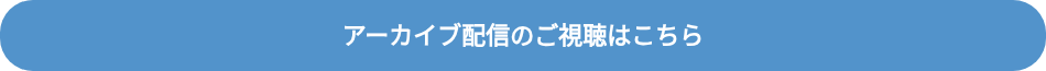 アーカイブ配信のご視聴はこちら