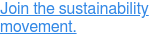 Join the sustainability movement.