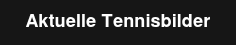 Aktuelle Tennisbilder