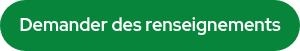 <p><span style="color: #ffffff;"><strong>&nbsp;Demander des renseignements&nbsp;<br></strong></span></p>