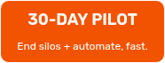 30-DAY&nbsp;PILOT<br>
<p style="font-size: 12px; font-weight: lighter; line-height: 1.1;"><br>End silos + automate, fast.</p>