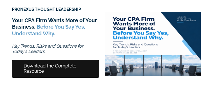 &nbsp; PRONEXUS THOUGHT LEADERSHIP &nbsp; Your CPA Firm Wants More of Your Business. Before You Say Yes, Understand Why. &nbsp; Key Trends, Risks and Questions for Today's Leaders. &nbsp;