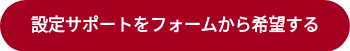 設定サポートをフォームから希望する