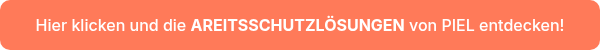 Hier klicken und die <strong>AREITSSCHUTZLÖSUNGEN</strong> von PIEL entdecken!