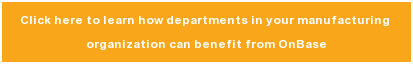 Click here to learn how departments&nbsp;in your manufacturing  organization can benefit&nbsp;from OnBase