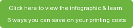 Click here to view the infographic & learn  6 ways you can save on your printing costs