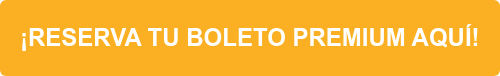 ¡RESERVA TU BOLETO PREMIUM AQUÍ!