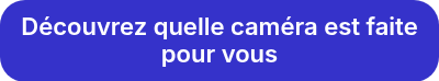 Découvrez quelle caméra est faite pour vous