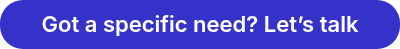 Got a specific need? Let’s talk