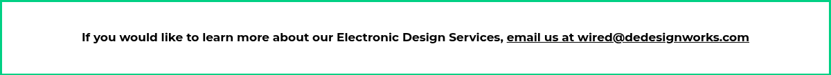If you would like to learn more about our Electronic Design Services, email us at wired@dedesignworks.com