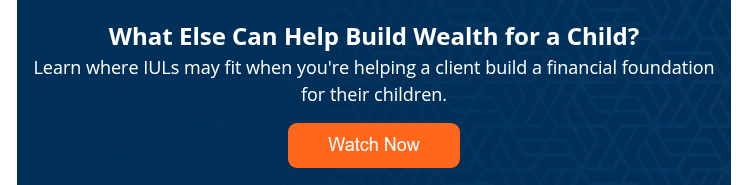 What Else Can Help Build Wealth for a Child? Learn where IULs may fit when you're helping a client build a financial foundation for their children.