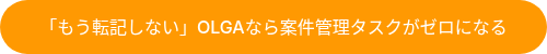 「もう転記しない」OLGAなら案件管理タスクがゼロになる