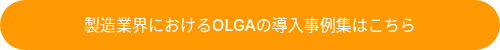<p>製造業界におけるOLGAの導入事例集</p>