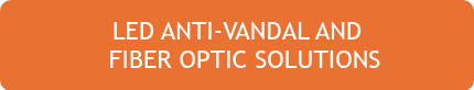 <p style="text-align: center;">LED, ANTI-VANDAL AND <br>&nbsp; &nbsp; FIBER OPTIC SOLUTIONS&nbsp; »</p>