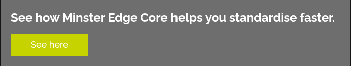 See how Minster Edge Core helps you standardise faster.  