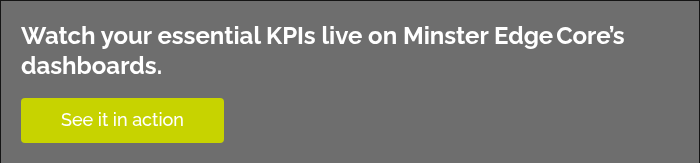 Watch your essential KPIs live on Minster Edge Core’s dashboards.  