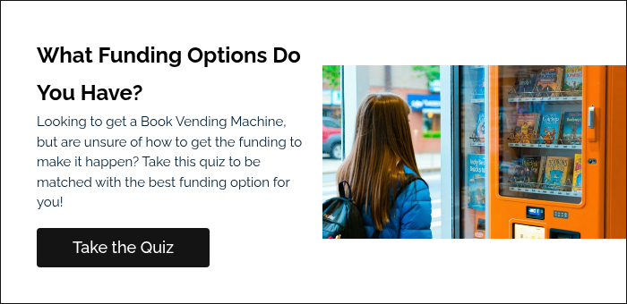 What Funding Options Do You Have? Looking to get a Book Vending Machine, but are unsure of how to get the funding to make it happen? Take this quiz to be matched with the best funding option for you!   