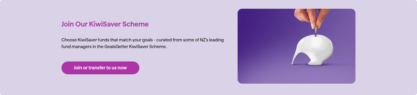 Join Our KiwiSaver Scheme Choose KiwiSaver funds that match your goals - curated from some of NZ's leading  fund managers in the GoalsGetter KiwiSaver Scheme.  ) }}