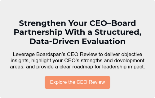 Strengthen Your CEO–Board Partnership With a Structured, Data-Driven Evaluation   Leverage Boardspan’s CEO Review to deliver objective insights, highlight your CEO’s strengths and development areas, and provide a clear roadmap for leadership impact.